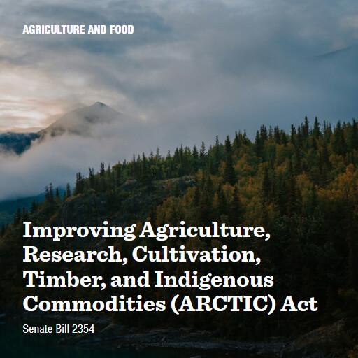S.2354 118 Improving Agriculture Research Cultivation Timber and Indigenous Commodities ARCTIC Act