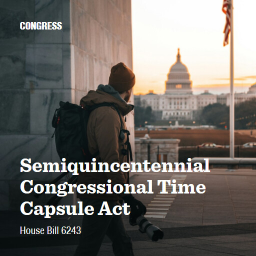 H.R.6243 119 Semiquincentennial Congressional Time Capsule Act